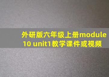 外研版六年级上册module10 unit1教学课件或视频